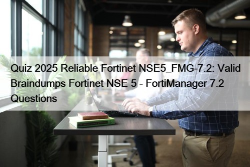 Quiz 2025 Reliable Fortinet NSE5_FMG-7.2: Valid Braindumps Fortinet ...